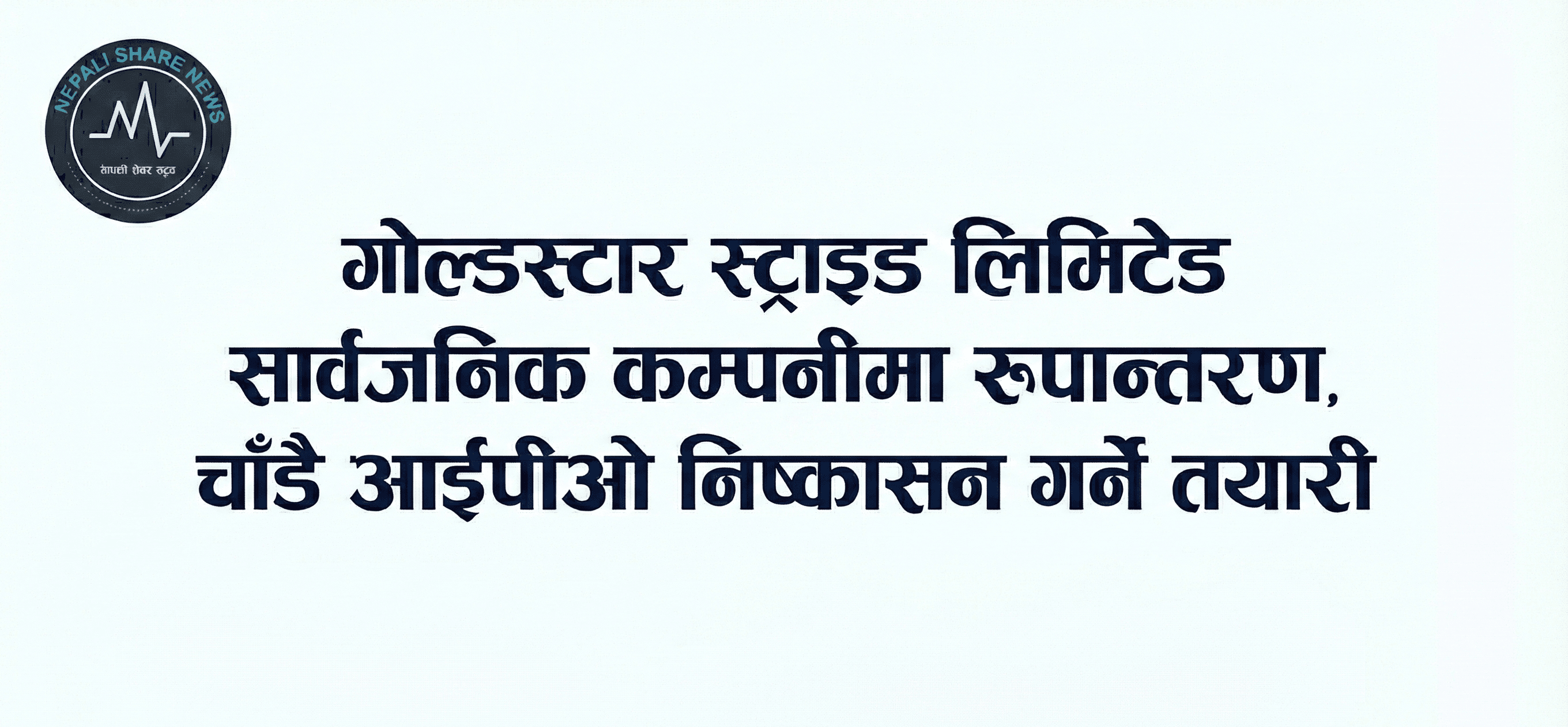 गोल्डस्टार स्ट्राइड लिमिटेड सार्वजनिक कम्पनीमा रूपान्तरण, चाँडै आईपीओ निष्कासन गर्ने तयारी